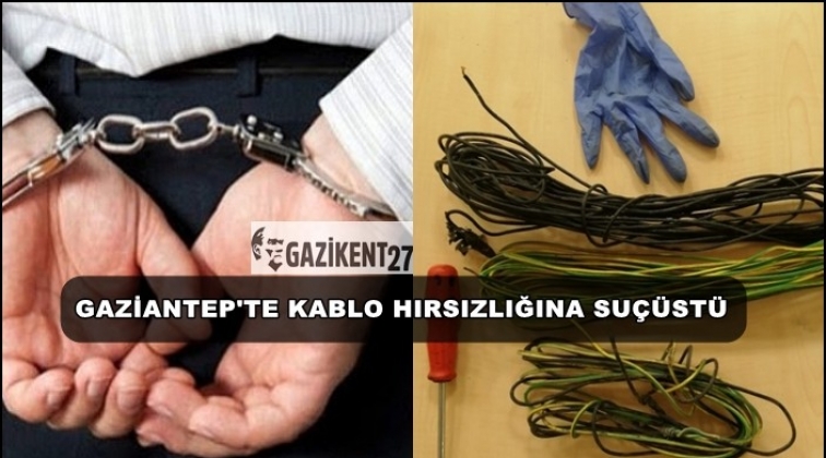 Gaziantep'te kablo hırsızına su&ccedil;&uuml;st&uuml;!