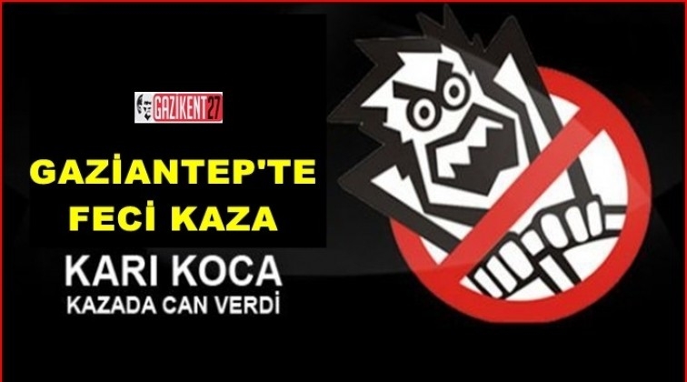 Gaziantep'te karı koca kazada can verdi