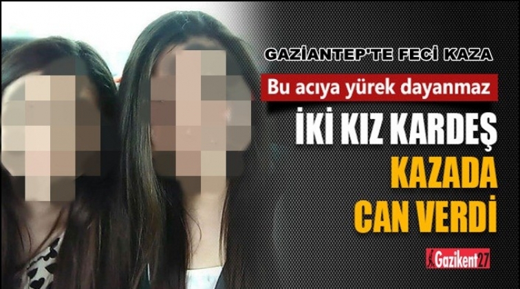 Gaziantep'te kız kardeşler ölüme birlikte gitti!