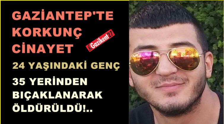 Gaziantep'te korkunç cinayet! 35 yerinden bıçaklandı