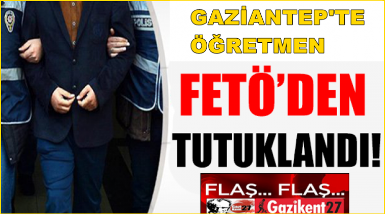 Gaziantep'te öğretmen FETÖ'den tutuklandı