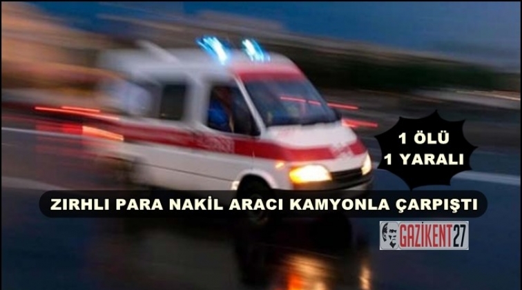 Gaziantep'te para nakil aracı kaza yaptı: 1 ölü