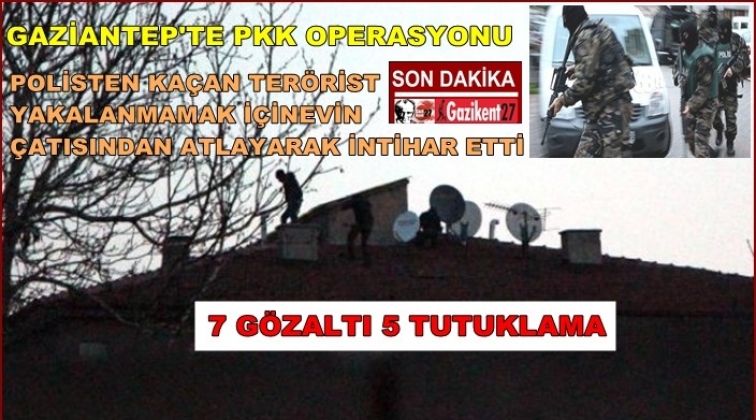 Gaziantep'te PKK operasyonunda kaçan şahıs çatıdan atladı!