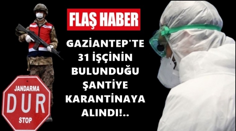 Gaziantep'te&nbsp;şantiye karantinaya alındı