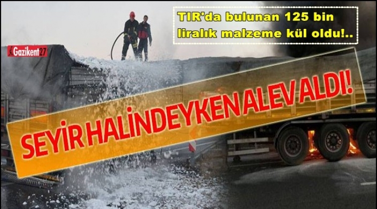 Gaziantep'te seyir halindeki TIR alev aldı