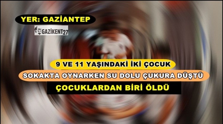 Gaziantep'te su çukuruna düşen çocuk öldü!