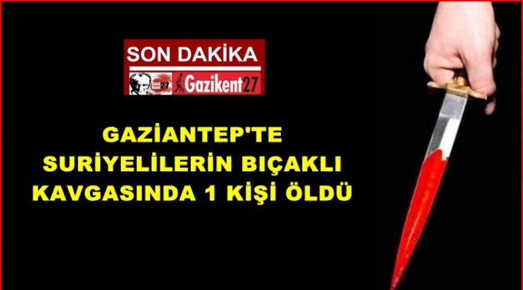 Gaziantep'te Suriyelilerin kavgası kanlı bitti: 1 ölü