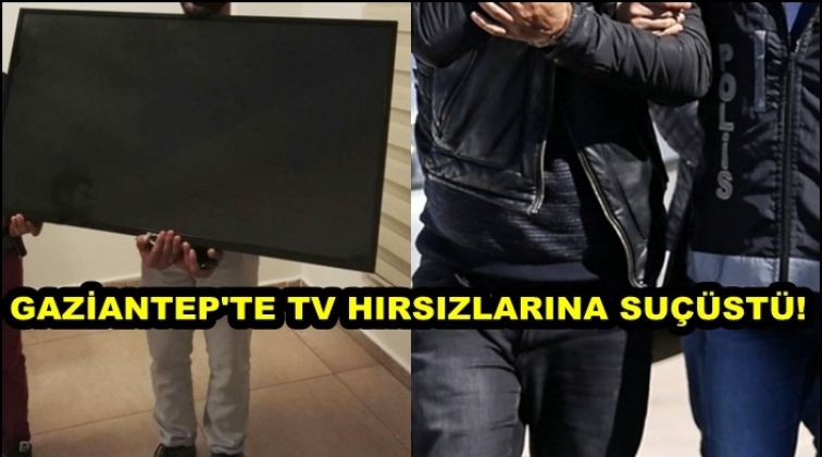 Gaziantep'te televizyon hırsızlarına su&ccedil;&uuml;st&uuml;!