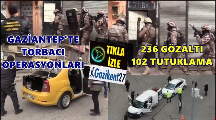 Gaziantep'te torbacı operasyonları: 236 gözaltı