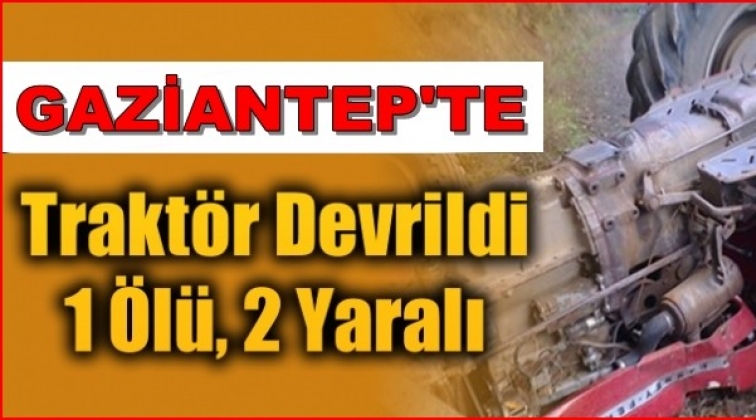 Gaziantep'te traktör devrildi: 1 ölü 2 yaralı