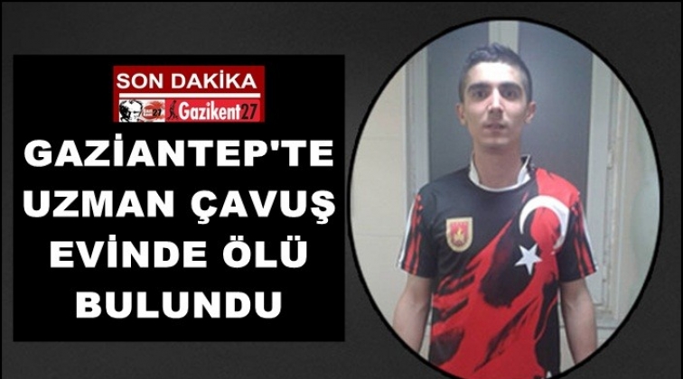 Gaziantep’te Uzman Çavuş ölü bulundu!