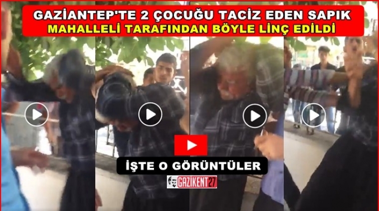 Gaziantep'te yakalanan sapık böyle linç edildi!