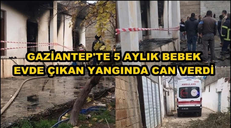Gaziantep'te yangın: 5 aylık bebek hayatını kaybetti!