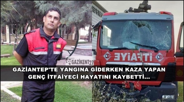 Gaziantep'te yangına giden itfaiyeci kazada &ouml;ld&uuml;!