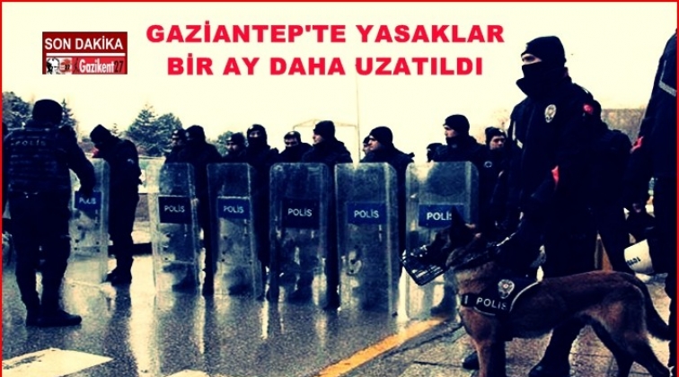 Gaziantep'te yasaklar 1 ay daha uzatıldı
