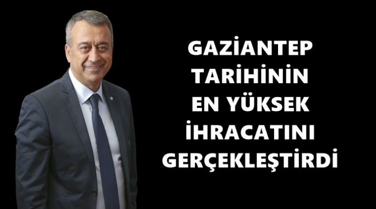 Gaziantep'ten tarihin en y&uuml;ksek aylık ihracatı!