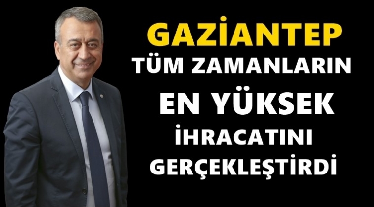 Gaziantep'ten t&uuml;m zamanların en y&uuml;ksek ihracatı
