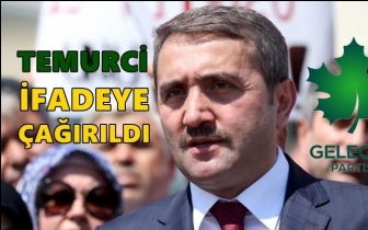 Gelecek Partili Temurci ifadeye &ccedil;ağrıldı