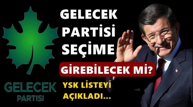 Gelecek Partisi se&ccedil;ime girebilecek mi?