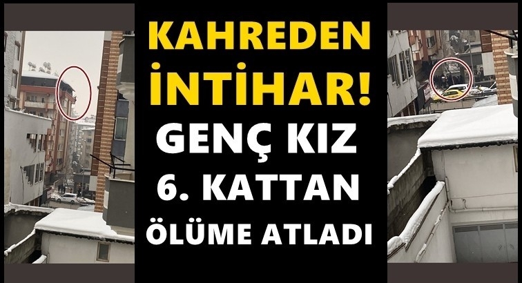 Gen&ccedil; kız 6. kattan &ouml;l&uuml;me atladı!..