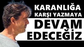 Timur Soykan: Karanlığa karşı yazmaya devam edeceğiz!