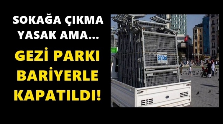Gezi Parkı ve &ccedil;evresi bariyerleriyle kapatıldı