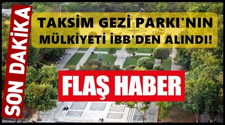 Gezi Parkı’nın mülkiyeti İBB’den alındı!