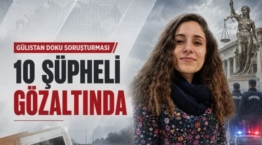 G&uuml;listan Doku soruşturmasında 10 ş&uuml;pheli g&ouml;zaltına alındı