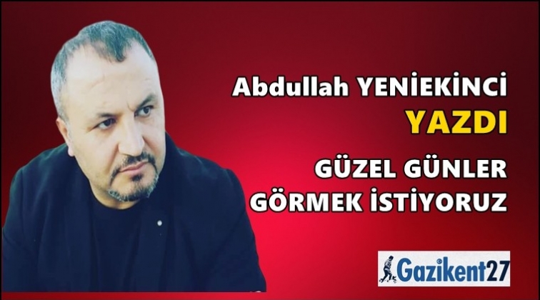 G&uuml;zel g&uuml;nler g&ouml;rmek istiyoruz
