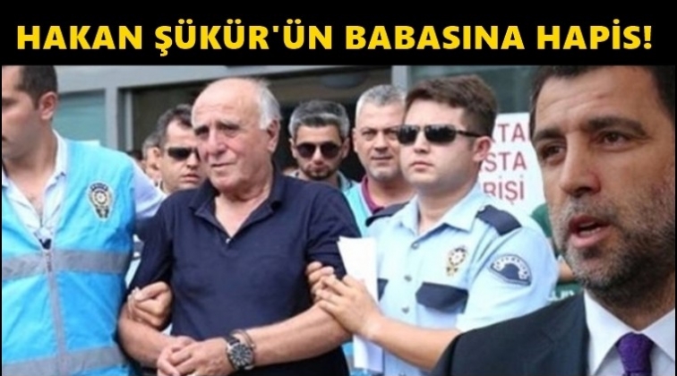 Hakan Ş&uuml;k&uuml;r'&uuml;n babasına&nbsp;3 yıl hapis