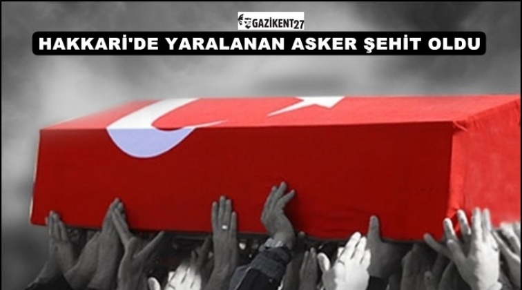 Hakkari’de yaralanan asker şehit oldu