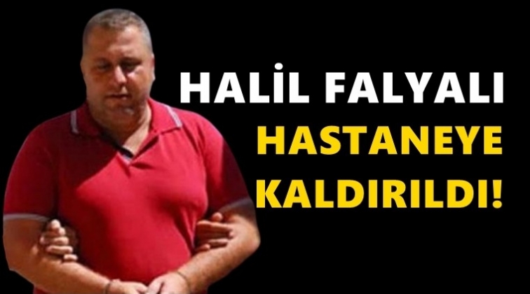 Halil Falyalı hastaneye kaldırıldı!