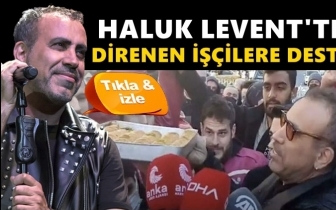 Haluk Levent'ten direnen iş&ccedil;ilere destek...