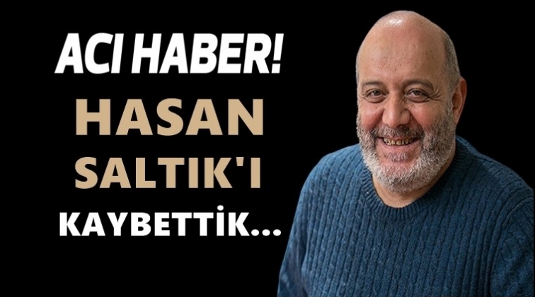 Hasan Saltık yaşamını yitirdi...