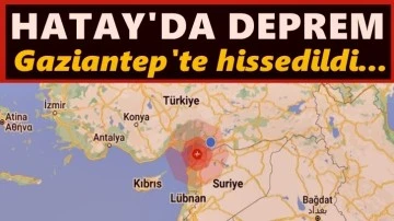 Hatay’da korkutan deprem, Gaziantep'te hissedildi!