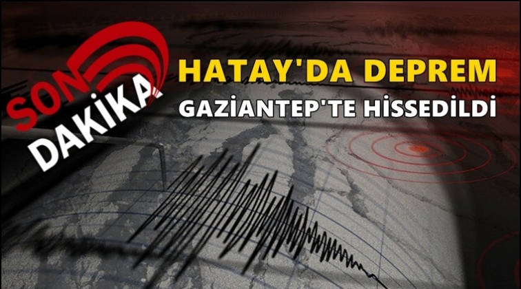 Hatay&rsquo;daki deprem Gaziantep'te hissedildi