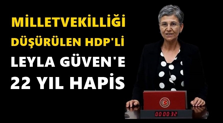 HDP&rsquo;li Leyla G&uuml;ven'e 22 yıl hapis cezası!