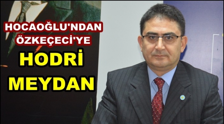 Hocaoğlu'ndan &Ouml;zke&ccedil;eci'ye hodri meydan!