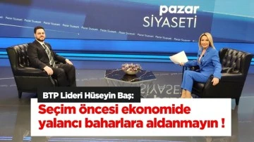 H&uuml;seyin Baş: Se&ccedil;im &ouml;ncesi ekonomide yalancı baharlara aldanmayın