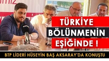 Hüseyin Baş: Türkiye bölünmenin, parçalanmanın eşiğinde!