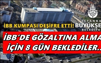 İBB: G&ouml;zaltına almak i&ccedil;in 8 g&uuml;n beklediler!