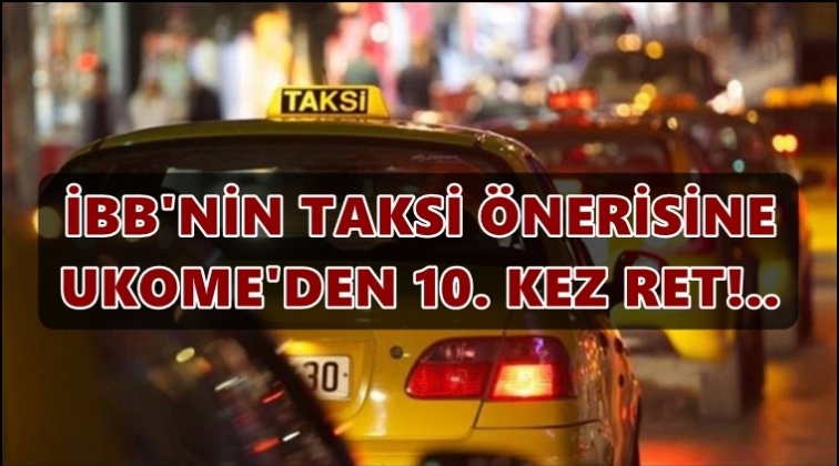 İBB'nin taksi &ouml;nerisi 10. kez reddedildi!
