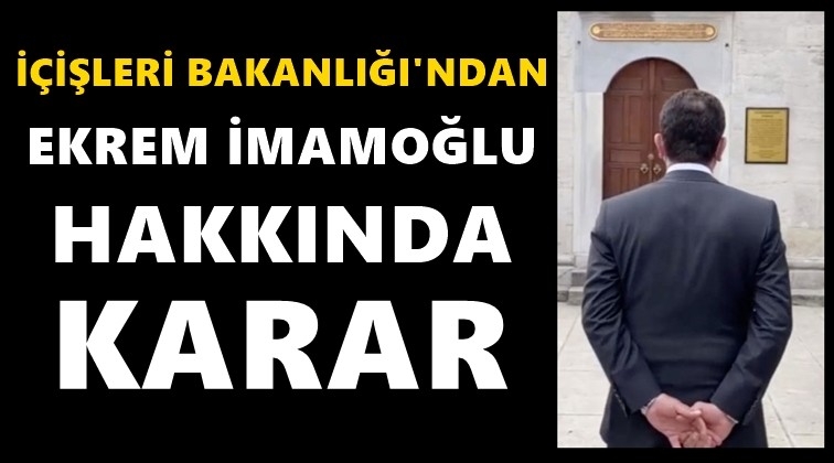 İ&ccedil;işleri Bakanlığı&rsquo;ndan İmamoğlu kararı...
