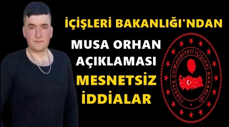 İ&ccedil;işleri Bakanlığı&rsquo;ndan &lsquo;Musa Orhan&rsquo; a&ccedil;ıklaması