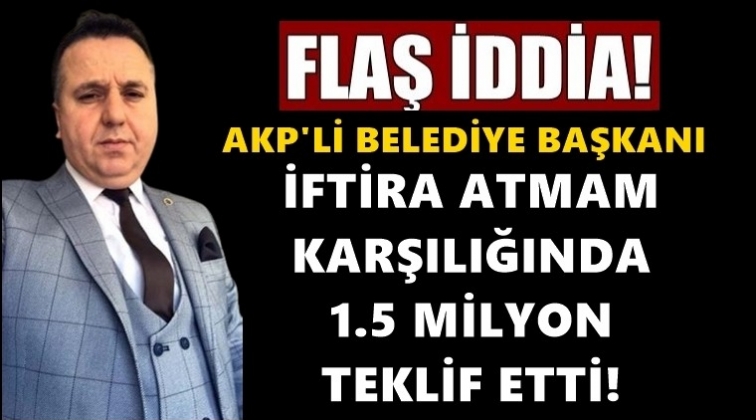 'İftira atmam karşılığında 1.5 milyon teklif etti'