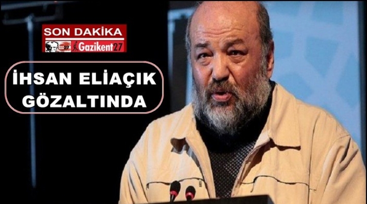 İhsan Elia&ccedil;ık g&ouml;zaltına alındı