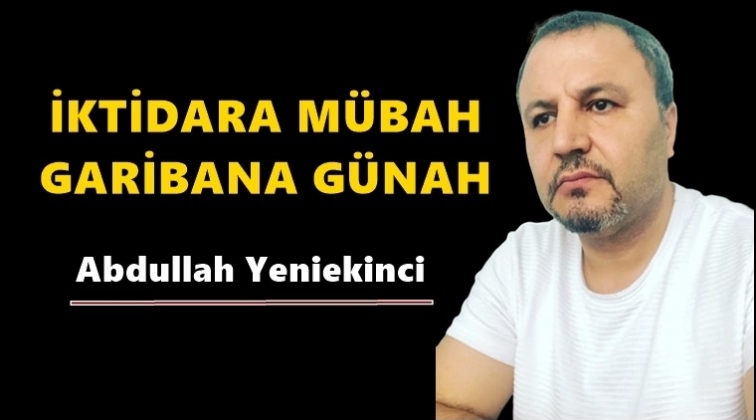 İktidara m&uuml;bah, garibana g&uuml;nah!