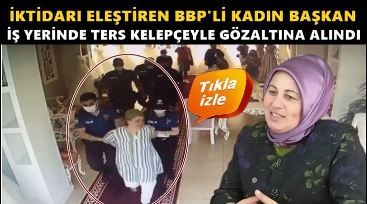 İktidarı eleştiren BBP'li kadın yöneticiye ters kelepçe!