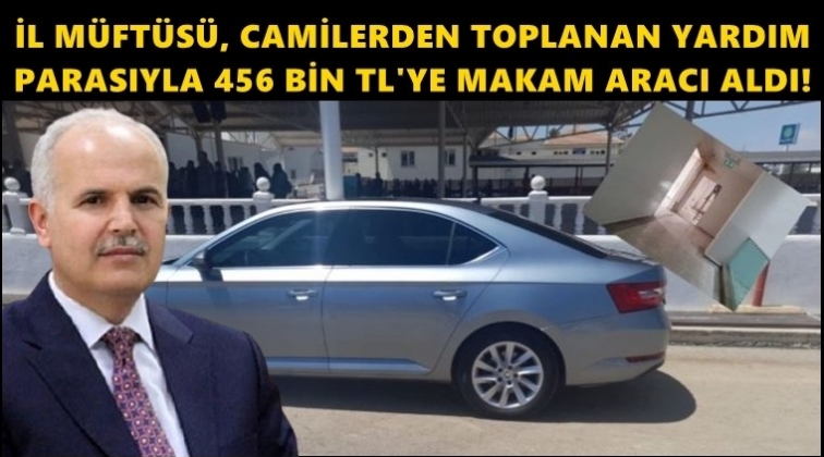 İl M&uuml;ft&uuml;s&uuml; yardım parasıyla makam aracı aldırdı!