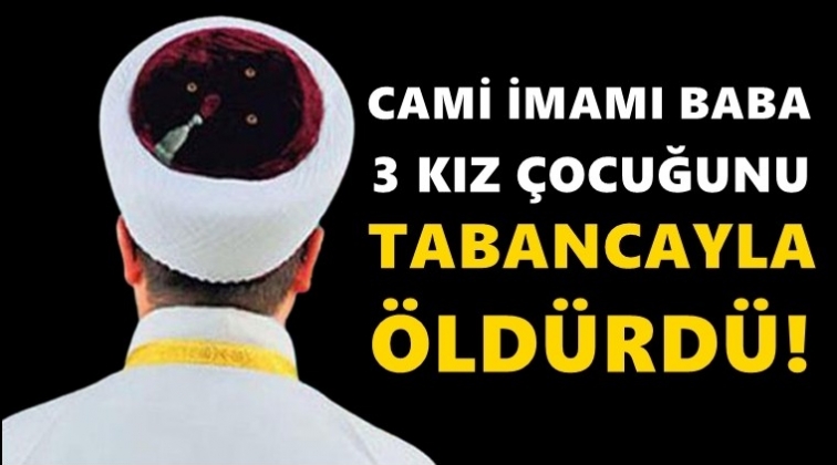 İmam, 3 kız &ccedil;ocuğunu katletti!..